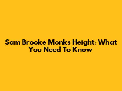 Sam Brooke Monk's Height: What You Need To Know
