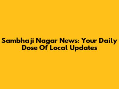 Sambhaji Nagar News: Your Daily Dose Of Local Updates