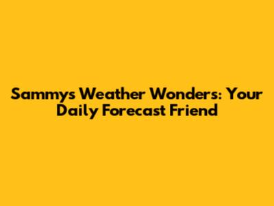 Sammy's Weather Wonders: Your Daily Forecast Friend