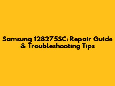 Samsung 128275SC: Repair Guide & Troubleshooting Tips