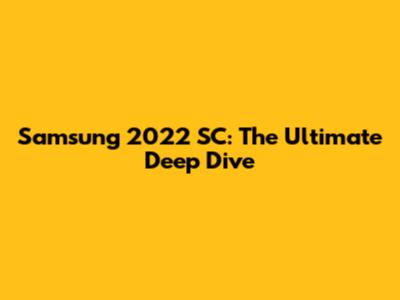 Samsung 2022 SC: The Ultimate Deep Dive