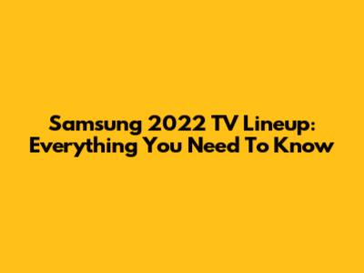 Samsung 2022 TV Lineup: Everything You Need To Know