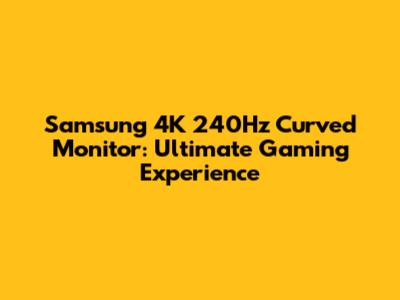 Samsung 4K 240Hz Curved Monitor: Ultimate Gaming Experience