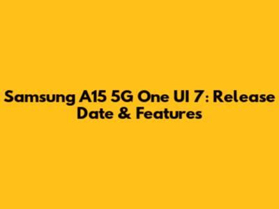 Samsung A15 5G One UI 7: Release Date & Features