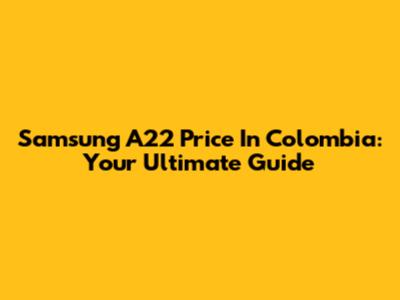 Samsung A22 Price In Colombia: Your Ultimate Guide