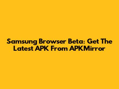 Samsung Browser Beta: Get The Latest APK From APKMirror