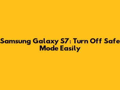 Samsung Galaxy S7: Turn Off Safe Mode Easily