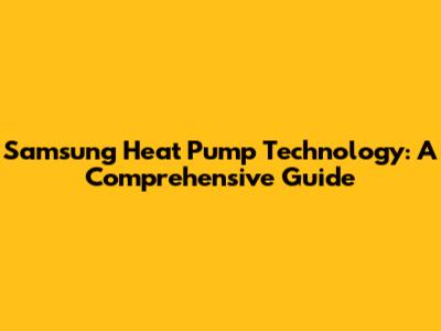 Samsung Heat Pump Technology: A Comprehensive Guide
