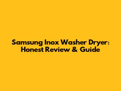 Samsung Inox Washer Dryer: Honest Review & Guide