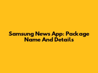 Samsung News App: Package Name And Details