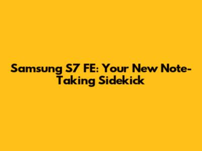 Samsung S7 FE: Your New Note-Taking Sidekick