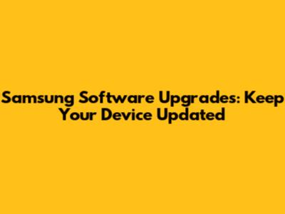 Samsung Software Upgrades: Keep Your Device Updated