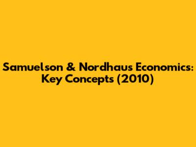 Samuelson & Nordhaus Economics: Key Concepts (2010)