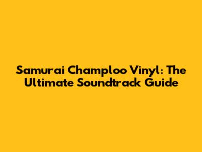 Samurai Champloo Vinyl: The Ultimate Soundtrack Guide