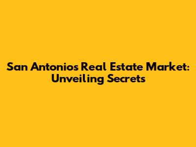 San Antonio's Real Estate Market: Unveiling Secrets