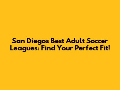 San Diego's Best Adult Soccer Leagues: Find Your Perfect Fit!
