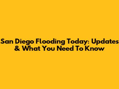 San Diego Flooding Today: Updates & What You Need To Know
