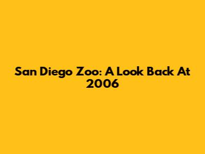 San Diego Zoo: A Look Back At 2006