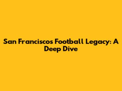 San Francisco's Football Legacy: A Deep Dive