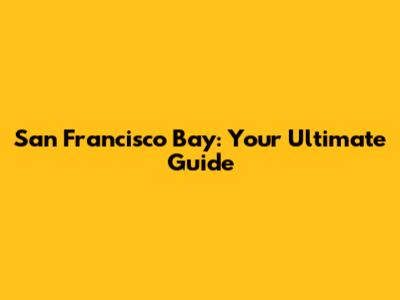 San Francisco Bay: Your Ultimate Guide