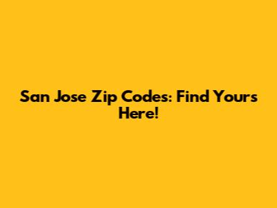 San Jose Zip Codes: Find Yours Here!