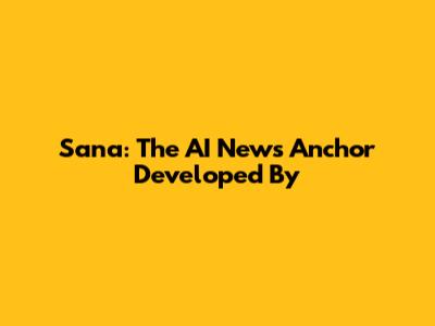 Sana: The AI News Anchor Developed By