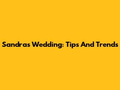 Sandra's Wedding: Tips And Trends