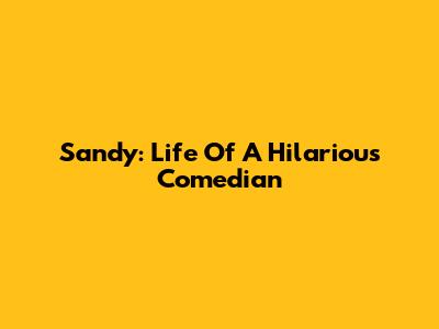 Sandy: Life Of A Hilarious Comedian
