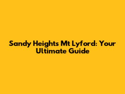 Sandy Heights Mt Lyford: Your Ultimate Guide
