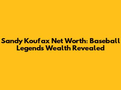 Sandy Koufax Net Worth: Baseball Legend's Wealth Revealed