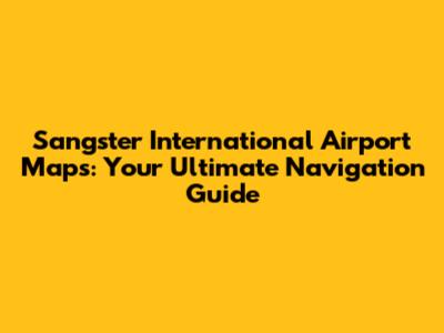 Sangster International Airport Maps: Your Ultimate Navigation Guide
