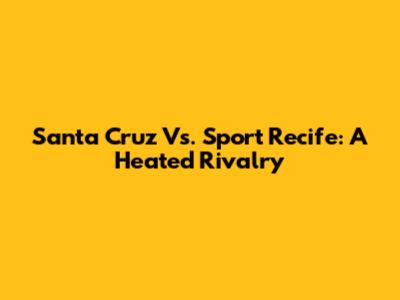 Santa Cruz Vs. Sport Recife: A Heated Rivalry
