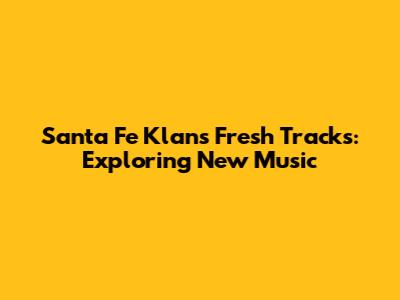 Santa Fe Klan's Fresh Tracks: Exploring New Music