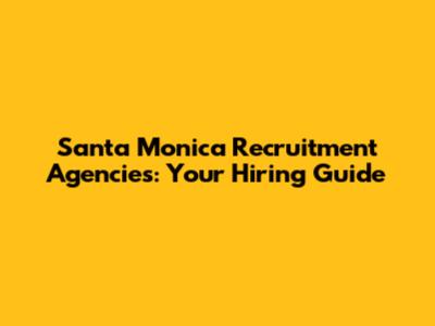 Santa Monica Recruitment Agencies: Your Hiring Guide