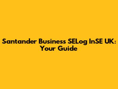 Santander Business SELog InSE UK: Your Guide