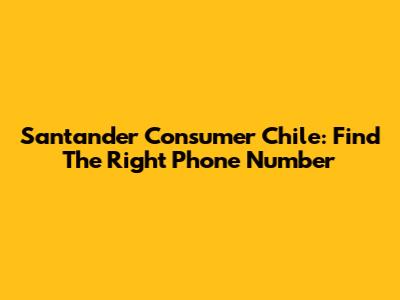 Santander Consumer Chile: Find The Right Phone Number