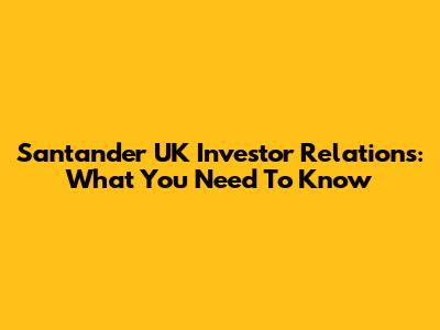 Santander UK Investor Relations: What You Need To Know