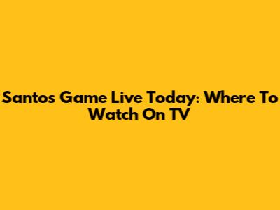 Santos Game Live Today: Where To Watch On TV