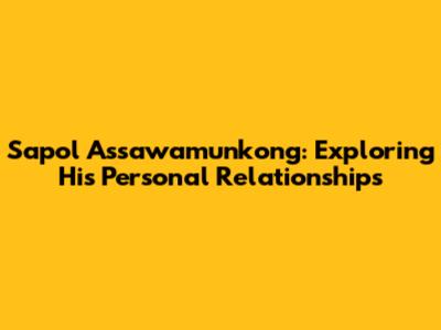 Sapol Assawamunkong: Exploring His Personal Relationships