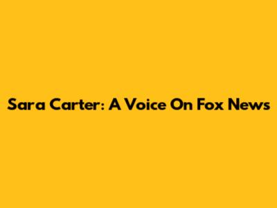 Sara Carter: A Voice On Fox News