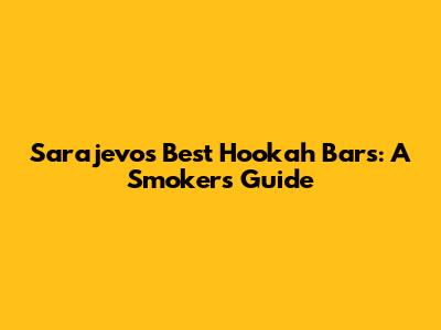 Sarajevo's Best Hookah Bars: A Smoker's Guide