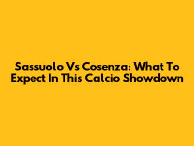 Sassuolo Vs Cosenza: What To Expect In This Calcio Showdown