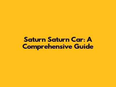 Saturn Saturn Car: A Comprehensive Guide