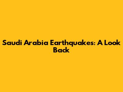 Saudi Arabia Earthquakes: A Look Back