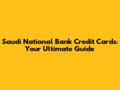 Saudi National Bank Credit Cards: Your Ultimate Guide
