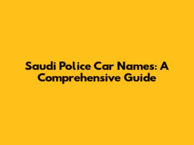 Saudi Police Car Names: A Comprehensive Guide