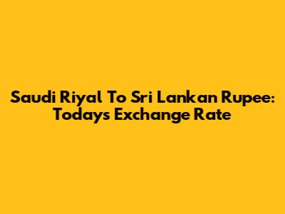 Saudi Riyal To Sri Lankan Rupee: Today's Exchange Rate