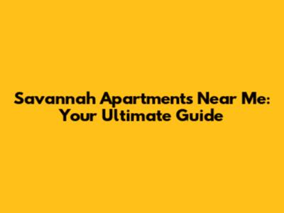 Savannah Apartments Near Me: Your Ultimate Guide