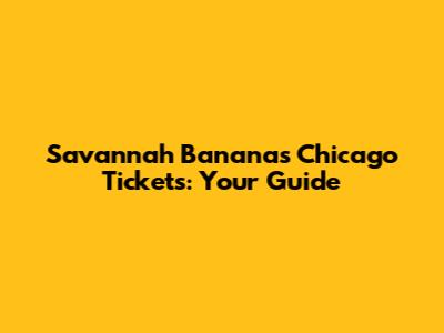 Savannah Bananas Chicago Tickets: Your Guide