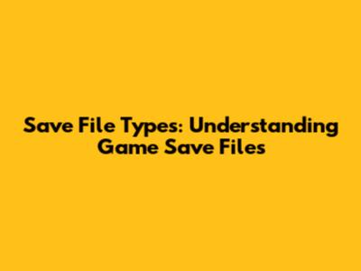 Save File Types: Understanding Game Save Files